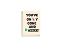 You’ve Only Gone And Passed Card